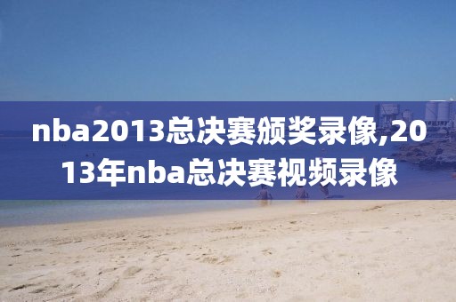 nba2013总决赛颁奖录像,2013年nba总决赛视频录像-第1张图片-雷速体育