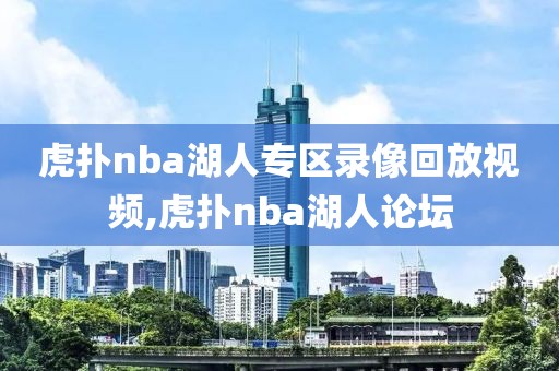 虎扑nba湖人专区录像回放视频,虎扑nba湖人论坛-第1张图片-雷速体育