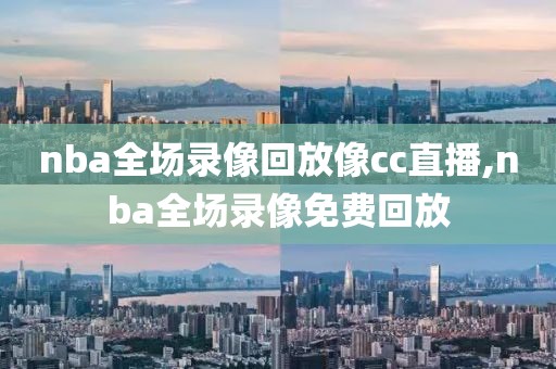 nba全场录像回放像cc直播,nba全场录像免费回放-第1张图片-雷速体育