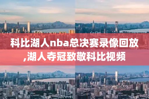 科比湖人nba总决赛录像回放,湖人夺冠致敬科比视频-第1张图片-雷速体育