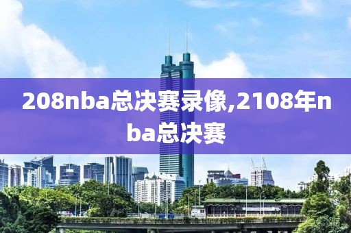 208nba总决赛录像,2108年nba总决赛-第1张图片-雷速体育