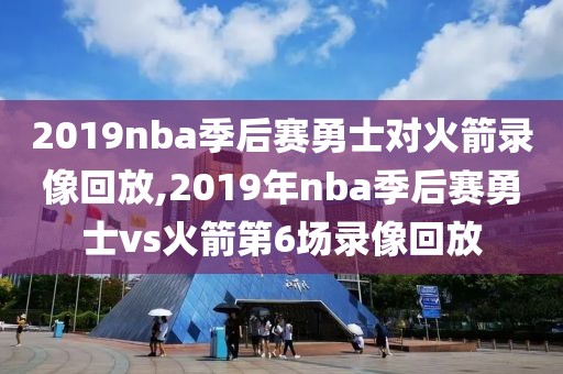 2019nba季后赛勇士对火箭录像回放,2019年nba季后赛勇士vs火箭第6场录像回放-第1张图片-雷速体育