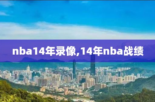 nba14年录像,14年nba战绩-第1张图片-雷速体育