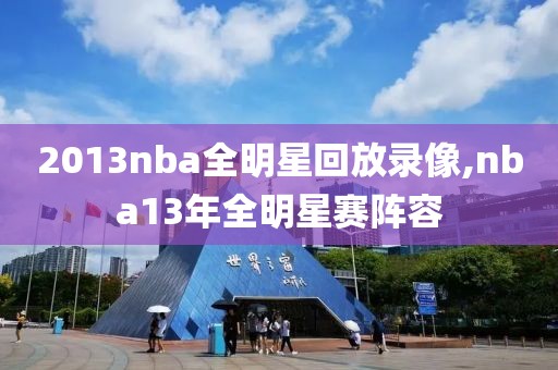 2013nba全明星回放录像,nba13年全明星赛阵容-第1张图片-雷速体育