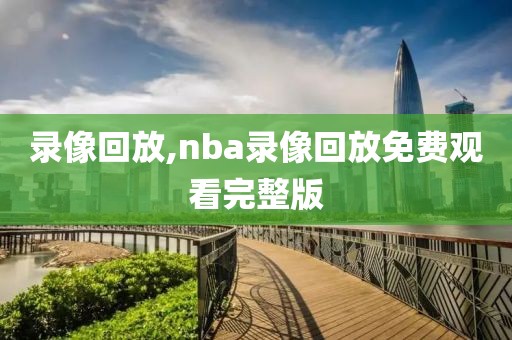 录像回放,nba录像回放免费观看完整版-第1张图片-雷速体育