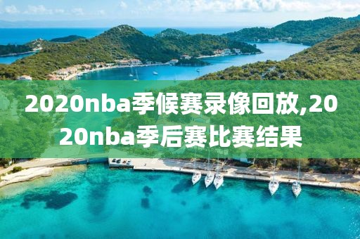 2020nba季候赛录像回放,2020nba季后赛比赛结果-第1张图片-雷速体育