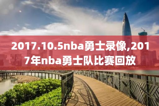 2017.10.5nba勇士录像,2017年nba勇士队比赛回放-第1张图片-雷速体育