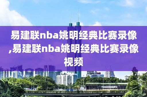 易建联nba姚明经典比赛录像,易建联nba姚明经典比赛录像视频-第1张图片-雷速体育