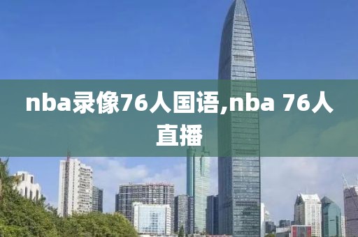 nba录像76人国语,nba 76人直播-第1张图片-雷速体育