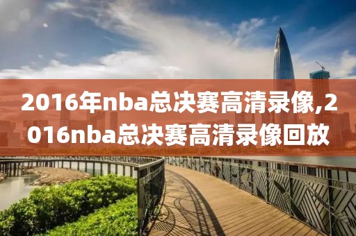 2016年nba总决赛高清录像,2016nba总决赛高清录像回放-第1张图片-雷速体育