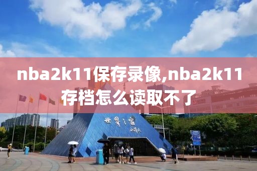 nba2k11保存录像,nba2k11存档怎么读取不了-第1张图片-雷速体育