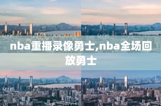 nba重播录像勇士,nba全场回放勇士-第1张图片-雷速体育