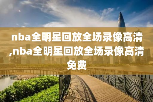 nba全明星回放全场录像高清,nba全明星回放全场录像高清免费-第1张图片-雷速体育