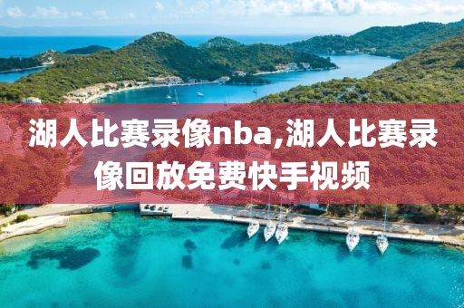 湖人比赛录像nba,湖人比赛录像回放免费快手视频-第1张图片-雷速体育