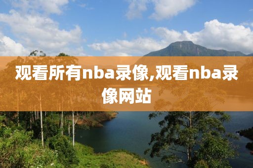 观看所有nba录像,观看nba录像网站-第1张图片-雷速体育