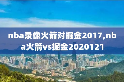 nba录像火箭对掘金2017,nba火箭vs掘金2020121-第1张图片-雷速体育