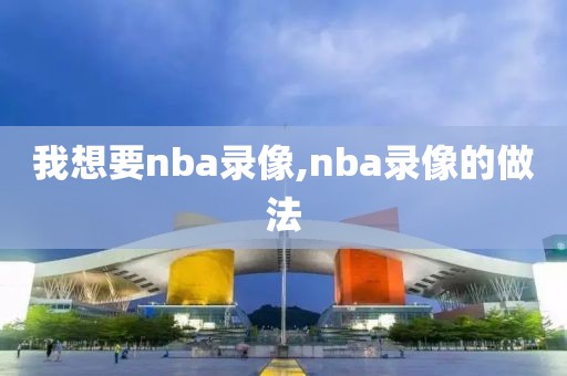 我想要nba录像,nba录像的做法-第1张图片-雷速体育