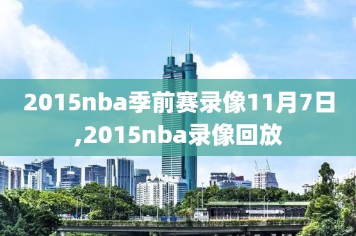 2015nba季前赛录像11月7日,2015nba录像回放-第1张图片-雷速体育