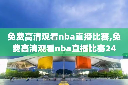 免费高清观看nba直播比赛,免费高清观看nba直播比赛24-第1张图片-雷速体育