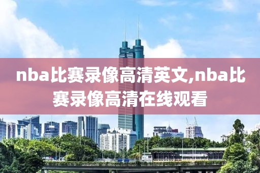 nba比赛录像高清英文,nba比赛录像高清在线观看-第1张图片-雷速体育