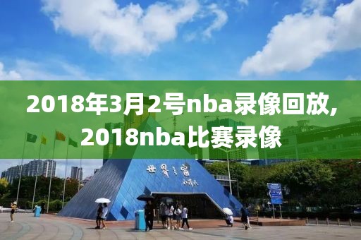 2018年3月2号nba录像回放,2018nba比赛录像-第1张图片-雷速体育