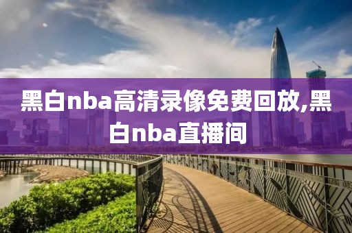 黑白nba高清录像免费回放,黑白nba直播间-第1张图片-雷速体育