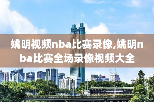 姚明视频nba比赛录像,姚明nba比赛全场录像视频大全-第1张图片-雷速体育