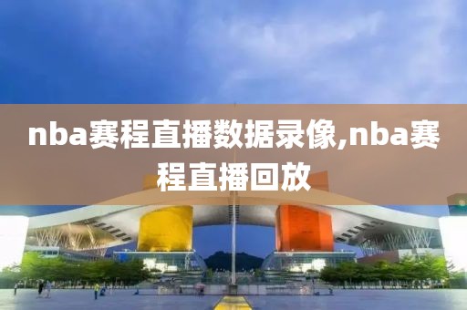 nba赛程直播数据录像,nba赛程直播回放-第1张图片-雷速体育