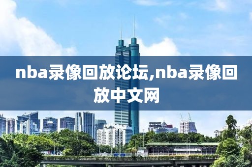 nba录像回放论坛,nba录像回放中文网-第1张图片-雷速体育