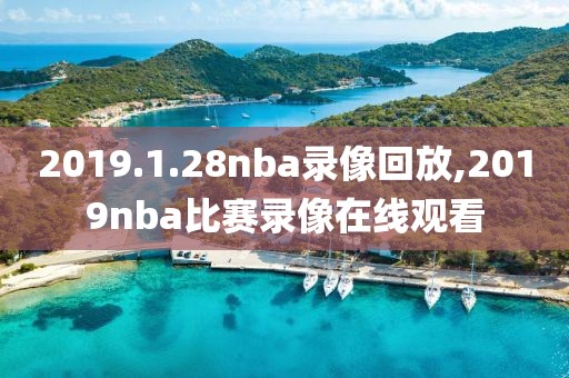 2019.1.28nba录像回放,2019nba比赛录像在线观看-第1张图片-雷速体育