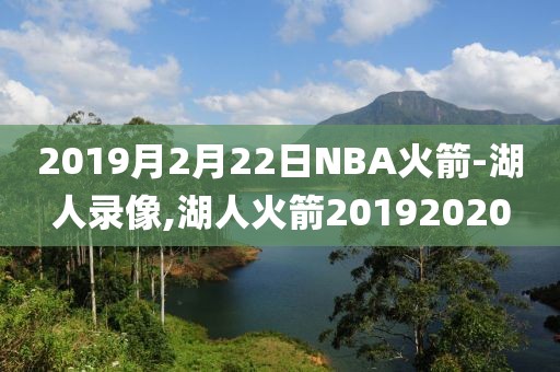 2019月2月22日NBA火箭-湖人录像,湖人火箭20192020-第1张图片-雷速体育