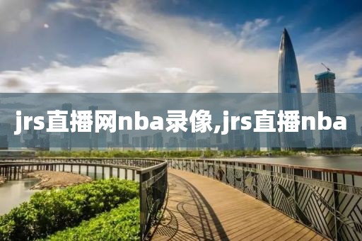 jrs直播网nba录像,jrs直播nba-第1张图片-雷速体育