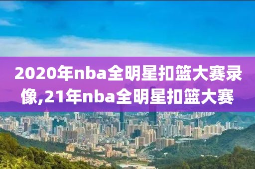 2020年nba全明星扣篮大赛录像,21年nba全明星扣篮大赛-第1张图片-雷速体育