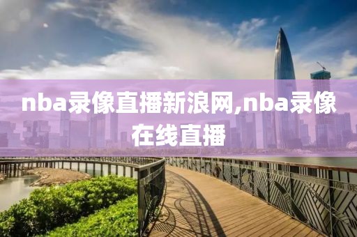 nba录像直播新浪网,nba录像在线直播-第1张图片-雷速体育