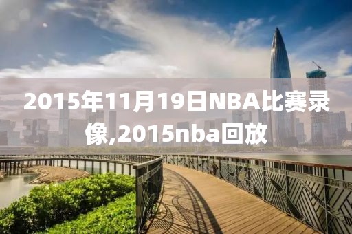 2015年11月19日NBA比赛录像,2015nba回放-第1张图片-雷速体育