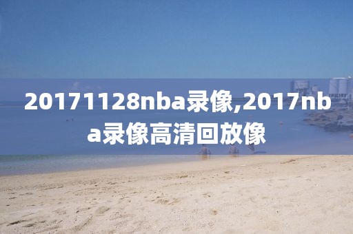 20171128nba录像,2017nba录像高清回放像-第1张图片-雷速体育