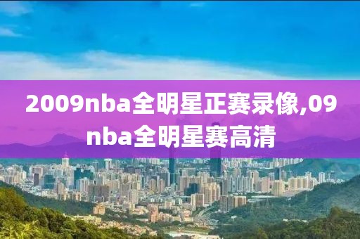 2009nba全明星正赛录像,09nba全明星赛高清-第1张图片-雷速体育