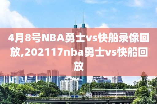 4月8号NBA勇士vs快船录像回放,202117nba勇士vs快船回放-第1张图片-雷速体育