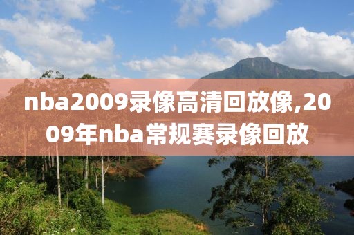 nba2009录像高清回放像,2009年nba常规赛录像回放-第1张图片-雷速体育