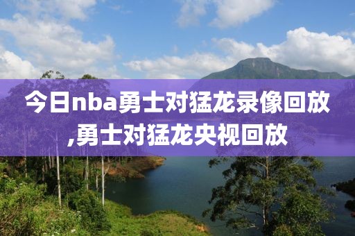 今日nba勇士对猛龙录像回放,勇士对猛龙央视回放-第1张图片-雷速体育