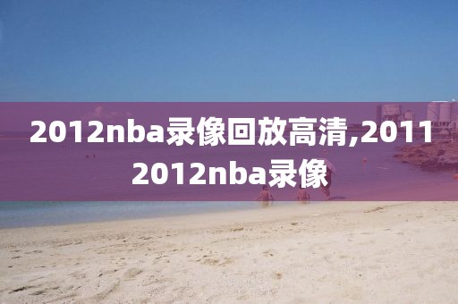 2012nba录像回放高清,20112012nba录像-第1张图片-雷速体育