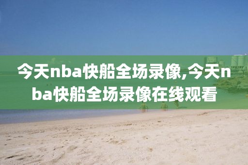 今天nba快船全场录像,今天nba快船全场录像在线观看-第1张图片-雷速体育