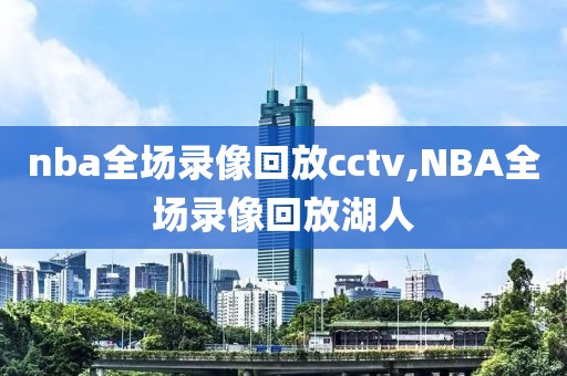 nba全场录像回放cctv,NBA全场录像回放湖人-第1张图片-雷速体育