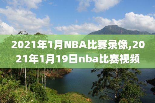 2021年1月NBA比赛录像,2021年1月19日nba比赛视频-第1张图片-雷速体育