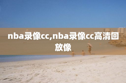 nba录像cc,nba录像cc高清回放像-第1张图片-雷速体育