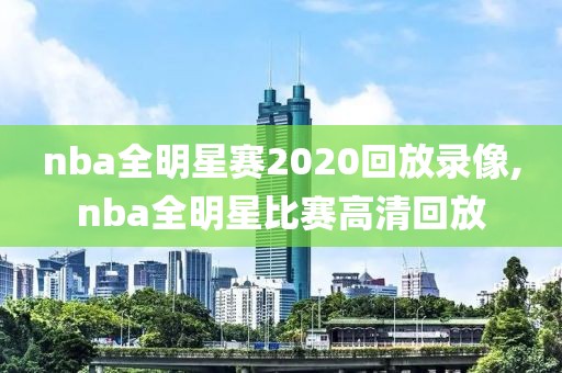 nba全明星赛2020回放录像,nba全明星比赛高清回放-第1张图片-雷速体育