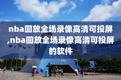 nba回放全场录像高清可投屏,nba回放全场录像高清可投屏的软件-第1张图片-雷速体育