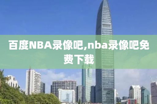 百度NBA录像吧,nba录像吧免费下载-第1张图片-雷速体育