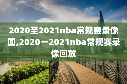 2020至2021nba常规赛录像回,2020一2021nba常规赛录像回放-第1张图片-雷速体育