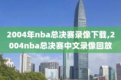 2004年nba总决赛录像下载,2004nba总决赛中文录像回放-第1张图片-雷速体育